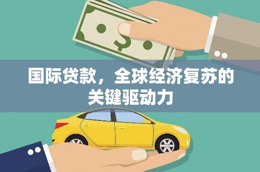 六横国际贷款，全球经济复苏的关键驱动力