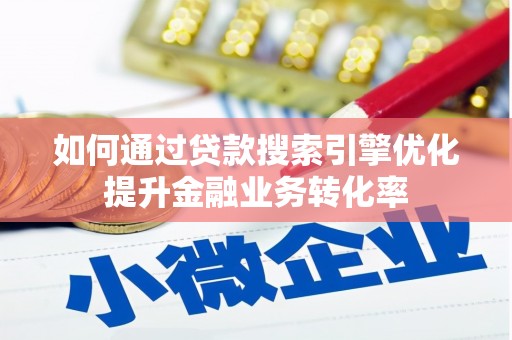 六横如何通过贷款搜索引擎优化提升金融业务转化率