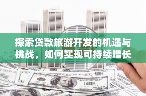 六横探索贷款旅游开发的机遇与挑战，如何实现可持续增长
