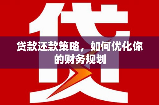 六横贷款还款策略，如何优化你的财务规划