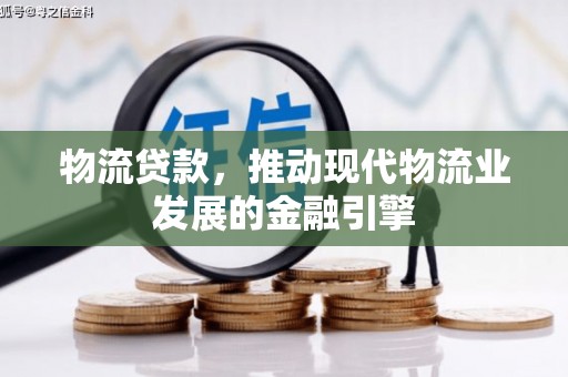 六横物流贷款，推动现代物流业发展的金融引擎