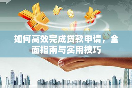 六横如何高效完成贷款申请，全面指南与实用技巧