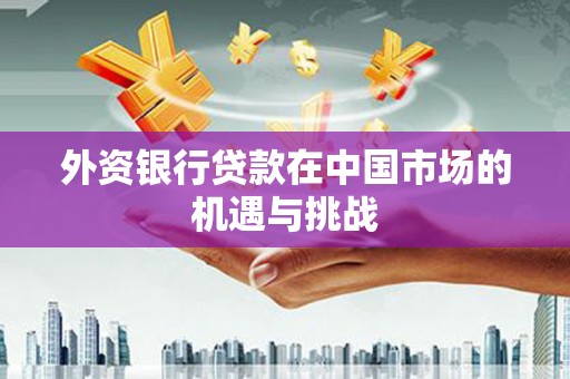 六横外资银行贷款在中国市场的机遇与挑战