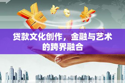 六横贷款文化创作，金融与艺术的跨界融合