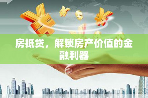 六横房抵贷，解锁房产价值的金融利器