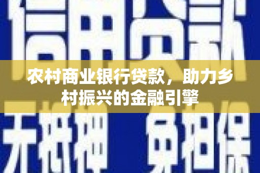 六横农村商业银行贷款，助力乡村振兴的金融引擎