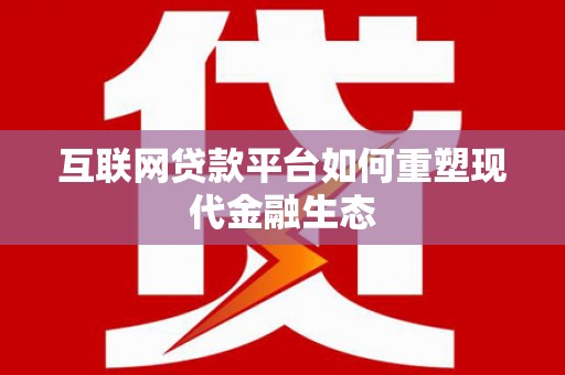 六横互联网贷款平台如何重塑现代金融生态