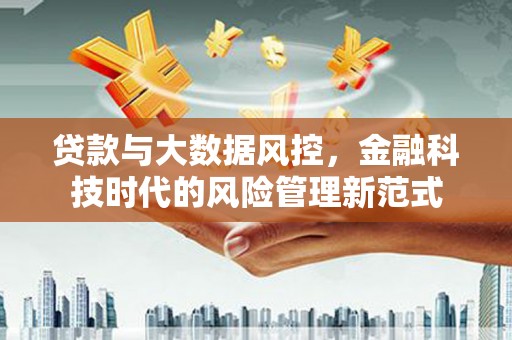 六横贷款与大数据风控，金融科技时代的风险管理新范式