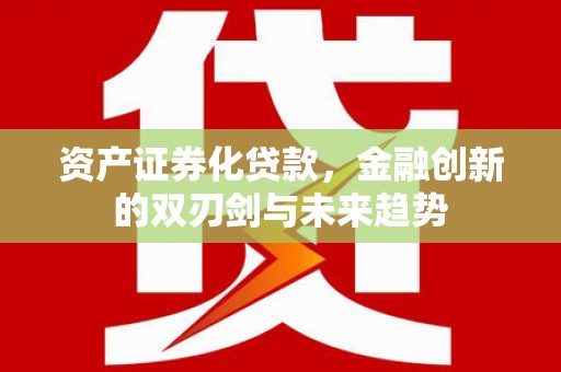 六横资产证券化贷款，金融创新的双刃剑与未来趋势