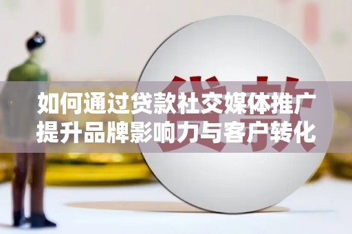 六横如何通过贷款社交媒体推广提升品牌影响力与客户转化率