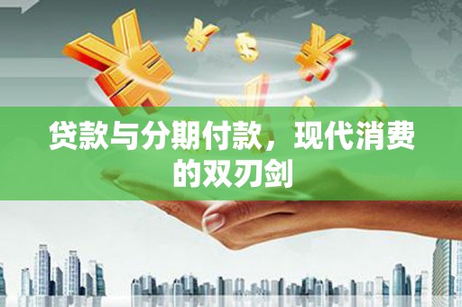 六横贷款与分期付款，现代消费的双刃剑