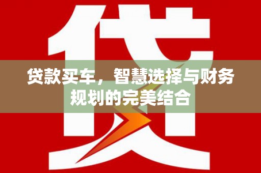 六横贷款买车，智慧选择与财务规划的完美结合