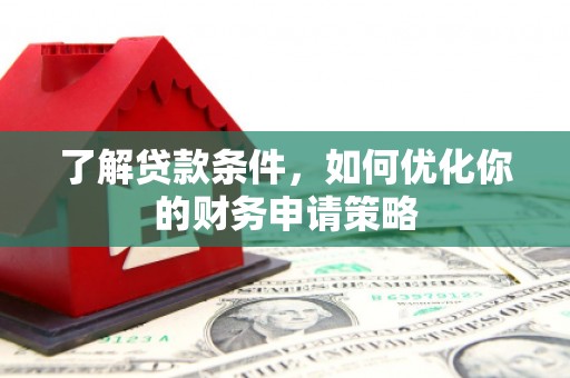 六横了解贷款条件，如何优化你的财务申请策略