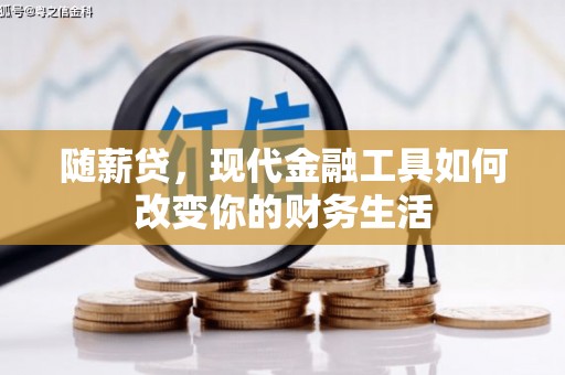 六横随薪贷，现代金融工具如何改变你的财务生活