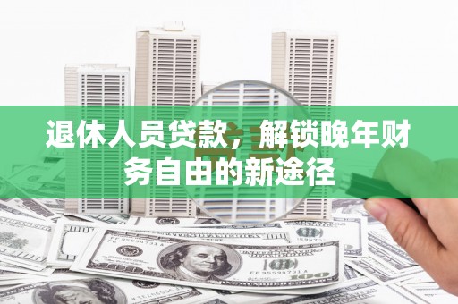 六横退休人员贷款，解锁晚年财务自由的新途径