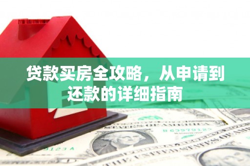 六横贷款买房全攻略，从申请到还款的详细指南