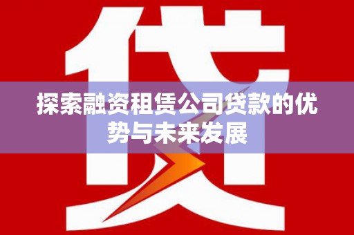 六横探索融资租赁公司贷款的优势与未来发展