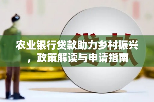 六横农业银行贷款助力乡村振兴，政策解读与申请指南