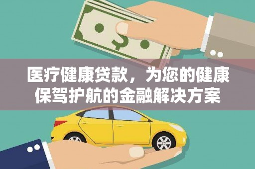 六横医疗健康贷款，为您的健康保驾护航的金融解决方案