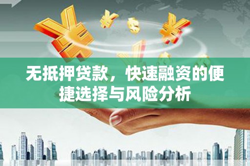 六横无抵押贷款，快速融资的便捷选择与风险分析