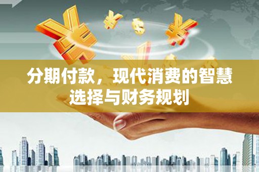 六横分期付款，现代消费的智慧选择与财务规划