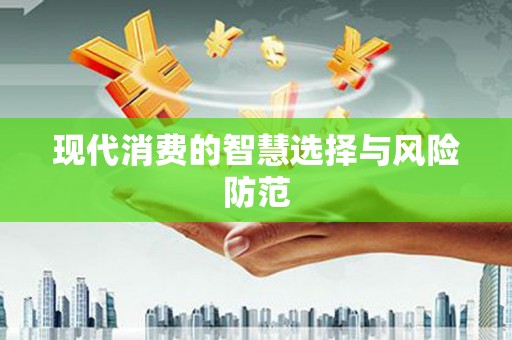 六横现代消费的智慧选择与风险防范