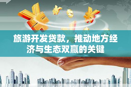 六横旅游开发贷款，推动地方经济与生态双赢的关键