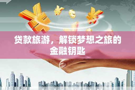 六横贷款旅游，解锁梦想之旅的金融钥匙