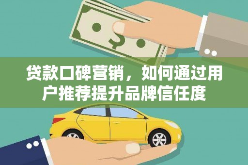 六横贷款口碑营销，如何通过用户推荐提升品牌信任度