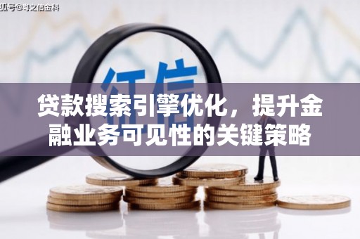 六横贷款搜索引擎优化，提升金融业务可见性的关键策略