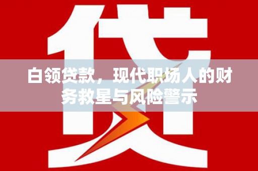 六横白领贷款，现代职场人的财务救星与风险警示
