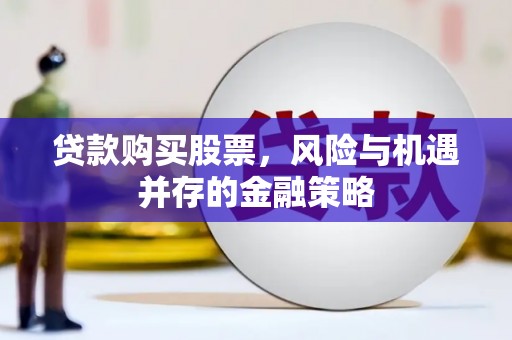 六横贷款购买股票，风险与机遇并存的金融策略