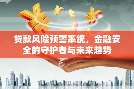 六横贷款风险预警系统，金融安全的守护者与未来趋势