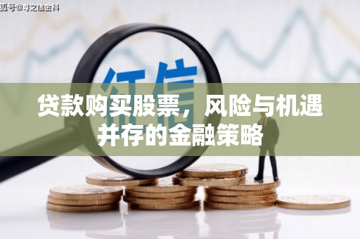 六横贷款购买股票，风险与机遇并存的金融策略