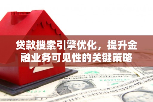 六横贷款搜索引擎优化，提升金融业务可见性的关键策略