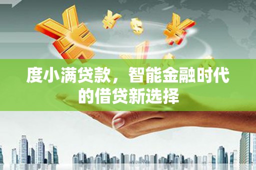 六横度小满贷款，智能金融时代的借贷新选择