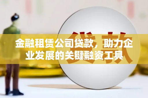 六横金融租赁公司贷款，助力企业发展的关键融资工具