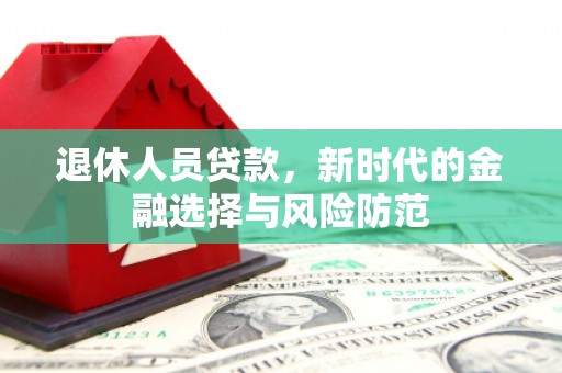 六横退休人员贷款，新时代的金融选择与风险防范