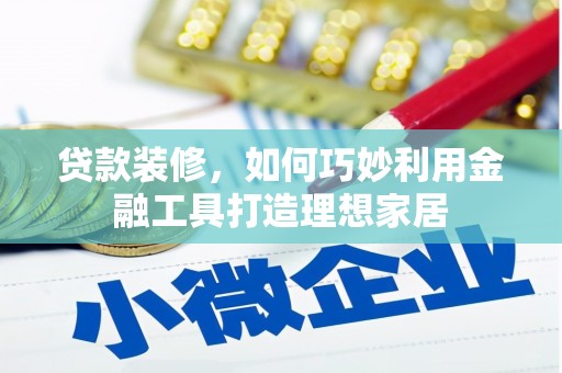 六横贷款装修，如何巧妙利用金融工具打造理想家居