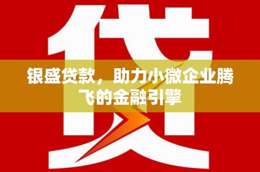 六横银盛贷款，助力小微企业腾飞的金融引擎