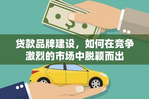 六横贷款品牌建设，如何在竞争激烈的市场中脱颖而出