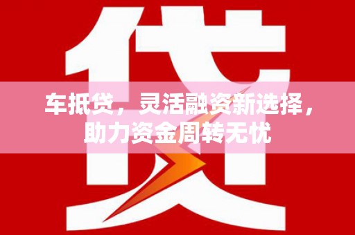 六横车抵贷，灵活融资新选择，助力资金周转无忧