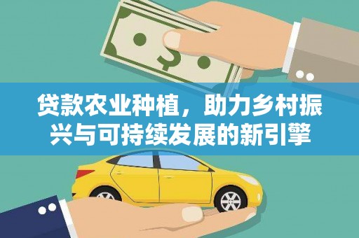 六横贷款农业种植，助力乡村振兴与可持续发展的新引擎