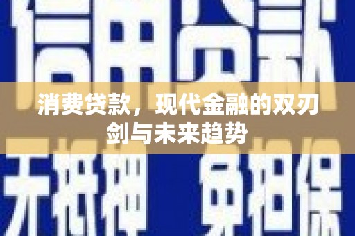 六横消费贷款，现代金融的双刃剑与未来趋势