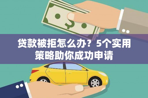 六横贷款被拒怎么办？5个实用策略助你成功申请
