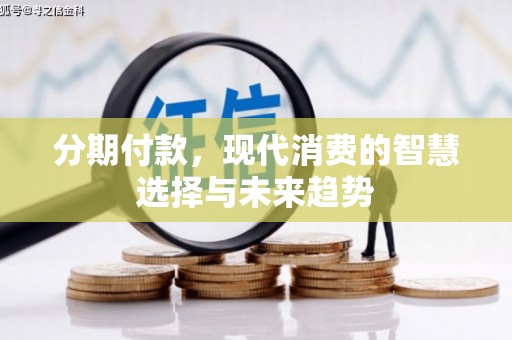 六横分期付款，现代消费的智慧选择与未来趋势