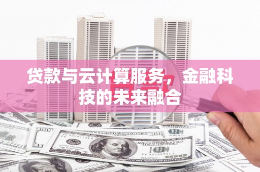 六横贷款与云计算服务，金融科技的未来融合