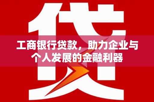 六横工商银行贷款，助力企业与个人发展的金融利器