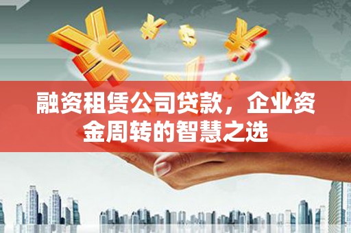 六横融资租赁公司贷款，企业资金周转的智慧之选