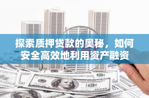 六横探索质押贷款的奥秘，如何安全高效地利用资产融资